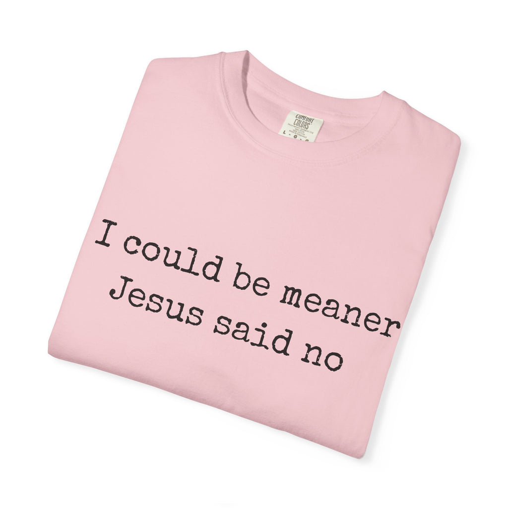 I Could Be Meaner — "Jesus Said No" Garment-Dyed T-Shirt